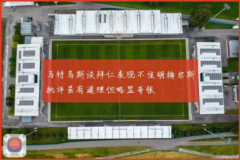 马特乌斯谈拜仁表现不佳胡梅尔斯批评虽有道理但略显夸张