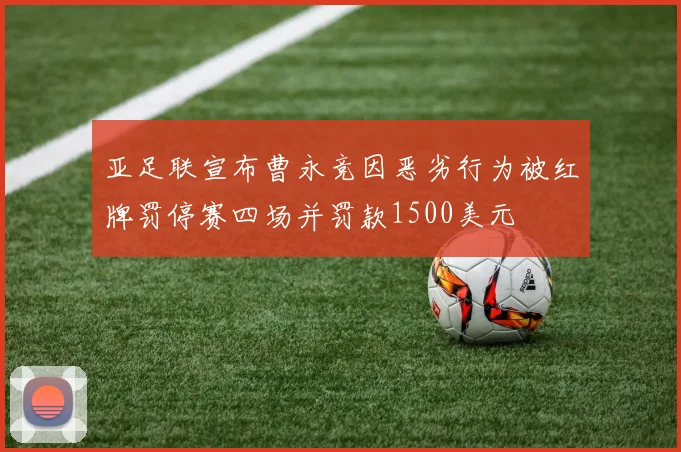 亚足联宣布曹永竞因恶劣行为被红牌罚停赛四场并罚款1500美元