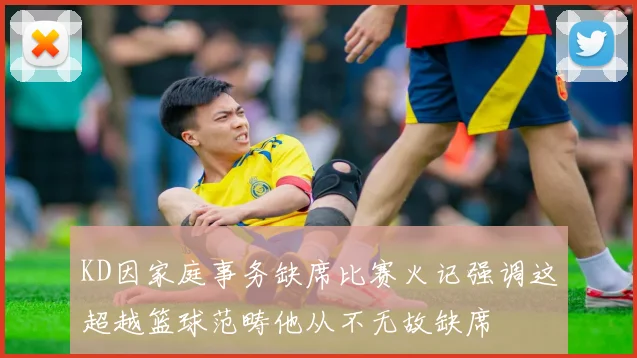KD因家庭事务缺席比赛火记强调这超越篮球范畴他从不无故缺席