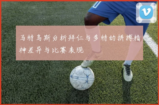 马特乌斯分析拜仁与多特的拼搏精神差异与比赛表现