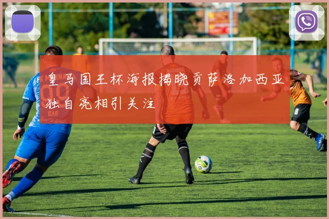 皇马国王杯海报揭晓贡萨洛加西亚独自亮相引关注