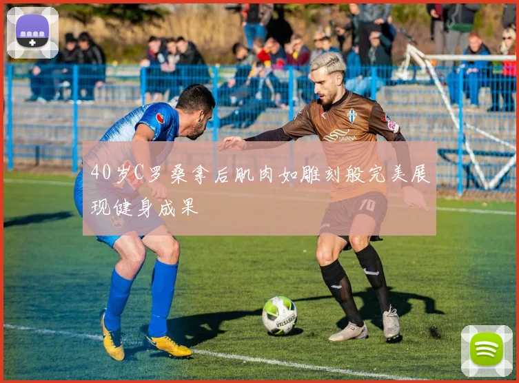 40岁C罗桑拿后肌肉如雕刻般完美展现健身成果