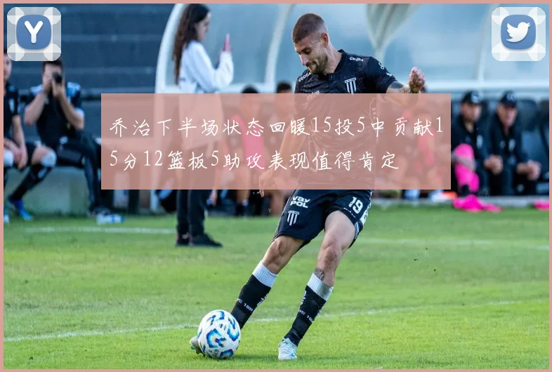 乔治下半场状态回暖15投5中贡献15分12篮板5助攻表现值得肯定