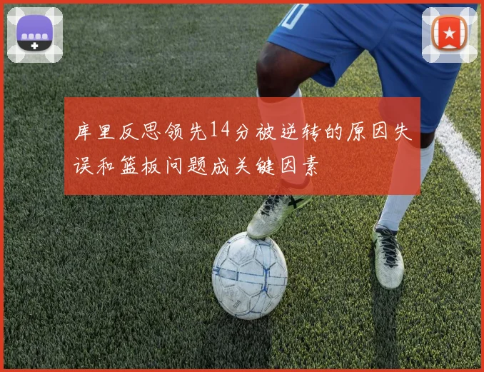 库里反思领先14分被逆转的原因失误和篮板问题成关键因素