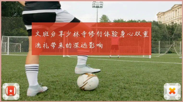 文班分享少林寺修行体验身心双重洗礼带来的深远影响