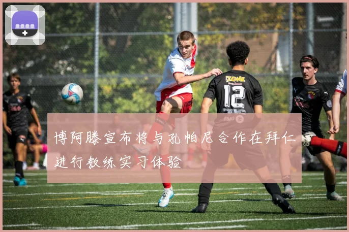 博阿滕宣布将与孔帕尼合作在拜仁进行教练实习体验