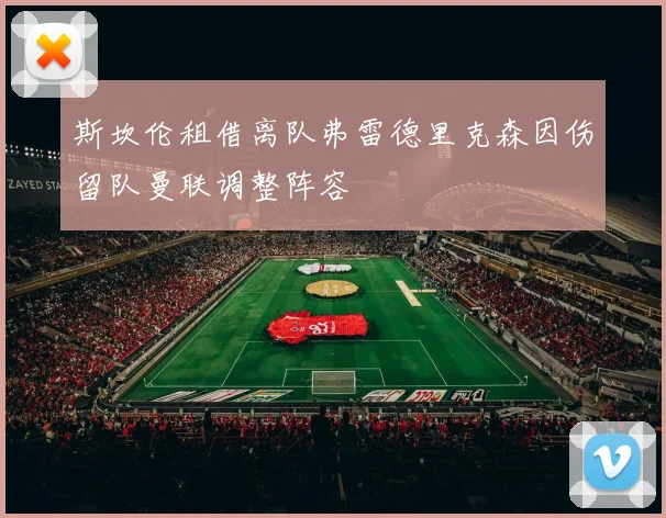 斯坎伦租借离队弗雷德里克森因伤留队曼联调整阵容