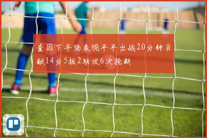 奎因下半场表现平平出战20分钟贡献14分5板2助攻6次抢断