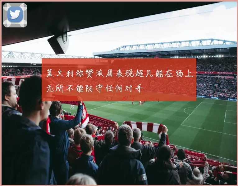 莱夫利称赞浓眉表现超凡能在场上无所不能防守任何对手