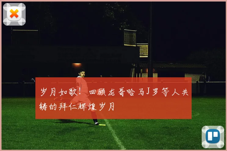 岁月如歌！回顾龙哥哈马J罗等人共铸的拜仁辉煌岁月