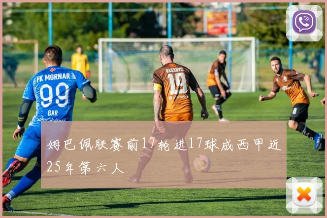 姆巴佩联赛前17轮进17球成西甲近25年第六人