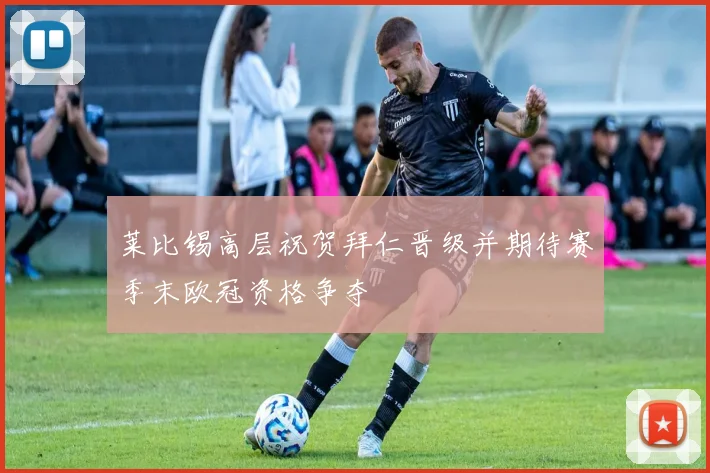 莱比锡高层祝贺拜仁晋级并期待赛季末欧冠资格争夺