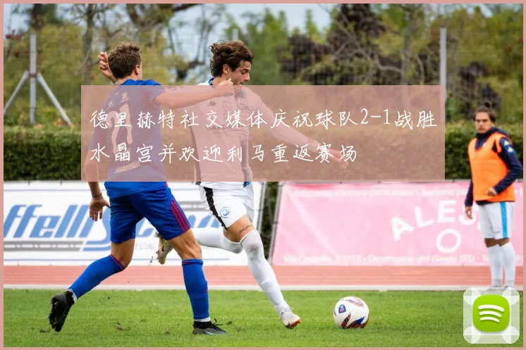 德里赫特社交媒体庆祝球队2-1战胜水晶宫并欢迎利马重返赛场