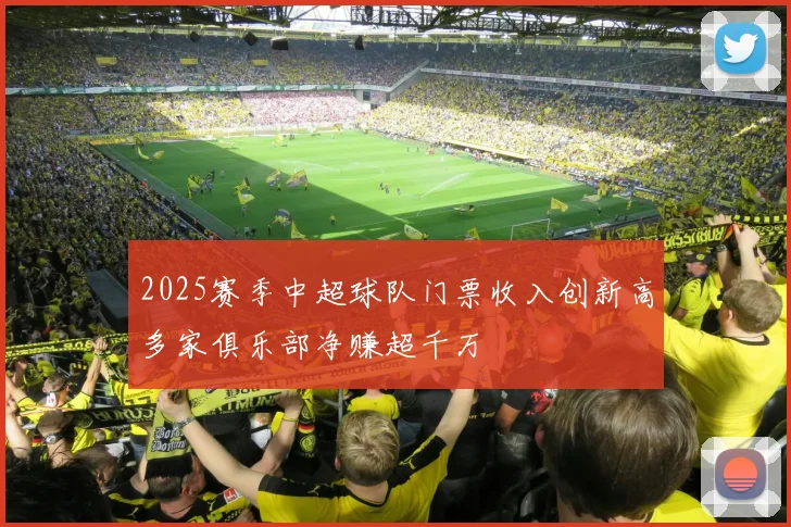 2025赛季中超球队门票收入创新高多家俱乐部净赚超千万