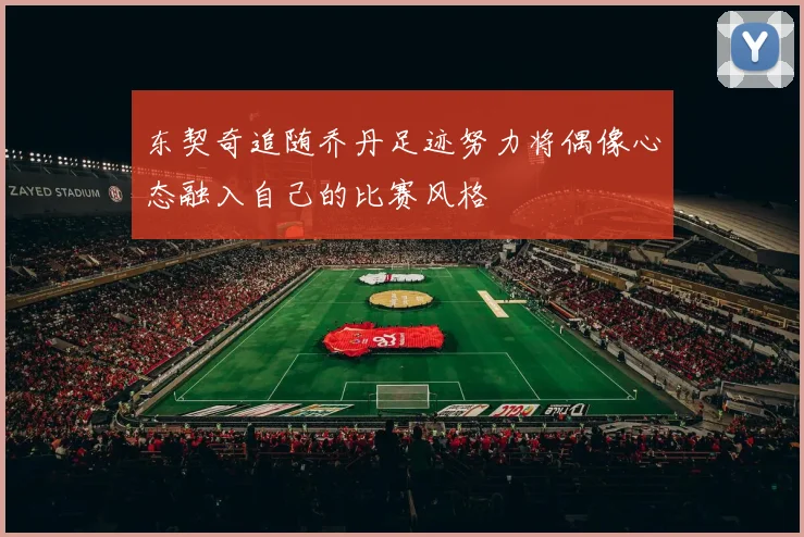 东契奇追随乔丹足迹努力将偶像心态融入自己的比赛风格