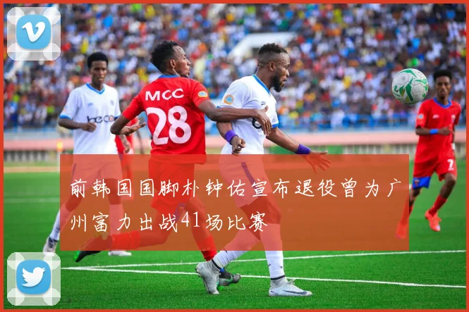 前韩国国脚朴钟佑宣布退役曾为广州富力出战41场比赛