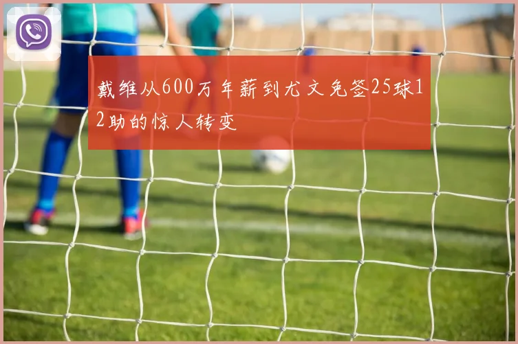戴维从600万年薪到尤文免签25球12助的惊人转变