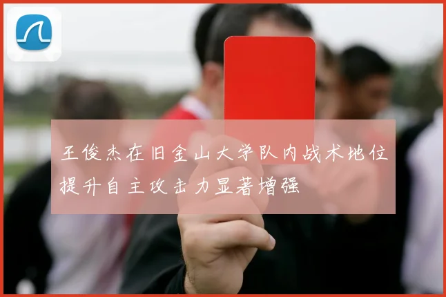 王俊杰在旧金山大学队内战术地位提升自主攻击力显著增强