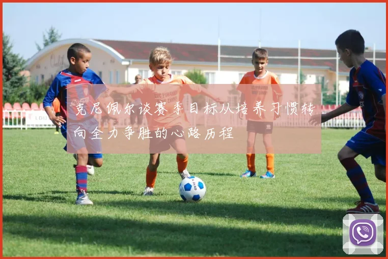 克尼佩尔谈赛季目标从培养习惯转向全力争胜的心路历程