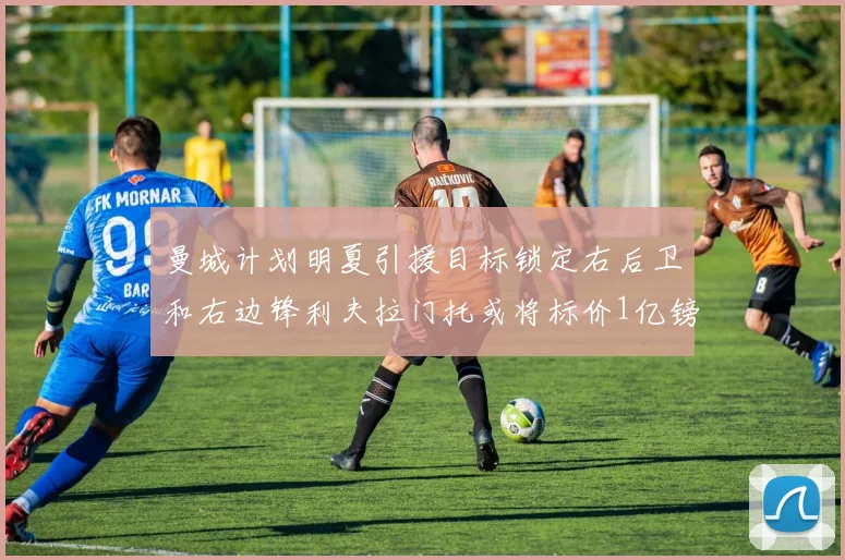 曼城计划明夏引援目标锁定右后卫和右边锋利夫拉门托或将标价1亿镑